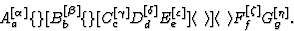 \begin{displaymath} A_a^{[\alpha]}\{\}[B_b^{[\beta]}\{\}[C_c^{[\gamma]}D_d^{[\de... ...gle\,\, \rangle]\langle\,\, \rangle F_f^{[\zeta]} G_g^{[\eta]}.\end{displaymath}