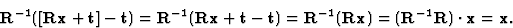 \begin{displaymath} \textbf{R}^{-1}([\textbf{Rx} + \textbf{t}]-\textbf{t})=\text... ...tbf{Rx})=(\textbf{R}^{-1}\textbf{R})\cdot\textbf{x}=\textbf{x}.\end{displaymath}