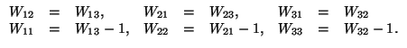 \( \begin{array}{rclrclrcl} W_{12}&=&W_{13},&W_{21}&=&W_{23},& W_{31}&=&W_{32} \\ W_{11}&=&W_{13}-1,&W_{22}&=&W_{21}-1,&W_{33}&= &W_{32}-1. \end{array} \)