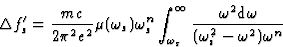 \begin{displaymath} {\Delta}f^{\prime}_s = \frac{mc}{2{\pi}^2e^2} {\mu}({\omega}... ...\omega}^2 \mbox{d}\omega}{({\omega}^2_i-{\omega}^2) {\omega}^n}\end{displaymath}