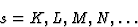 \begin{displaymath} s = K, L, M, N, \dots\end{displaymath}