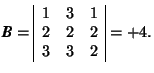 \( \mbox{\textit{\textbf{B}}}=\begin{array}{\vert ccc\vert} 1 & 3 & 1 \\ 2 & 2 & 2 \\ 3 & 3 & 2 \end{array}=+4. \)