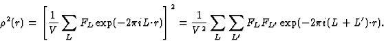 \begin{displaymath} \rho^2(r)=\left[\frac{1}{V} \sum_L F_L \exp (-2{\pi}iL{\cdot... ...ime}}F_LF_{L^{\prime}} \exp (-2{\pi}i(L + L^{\prime}){\cdot}r).\end{displaymath}