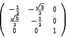 \begin{displaymath} \left(\begin{array} {ccc} -\frac{1}{2}&-\frac{\sqrt{3}}{2}&0\\ \frac{\sqrt{3}}{2}&-\frac{1}{2}&0\\ 0&0&1\end{array}\right) \end{displaymath}