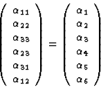 \begin{displaymath} \left(\begin{array} {c} {\alpha}_{11}\\ {\alpha}_{22}\\ {\al... ...ha}_3\\ {\alpha}_4\\ {\alpha}_5\\ {\alpha}_6\end{array}\right) \end{displaymath}