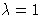 $\lambda = 1$